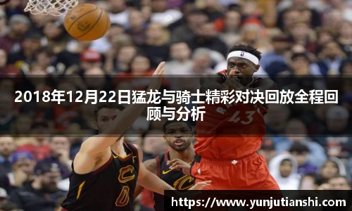 2018年12月22日猛龙与骑士精彩对决回放全程回顾与分析
