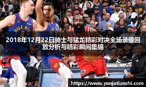 2018年12月22日骑士与猛龙精彩对决全场录像回放分析与精彩瞬间集锦