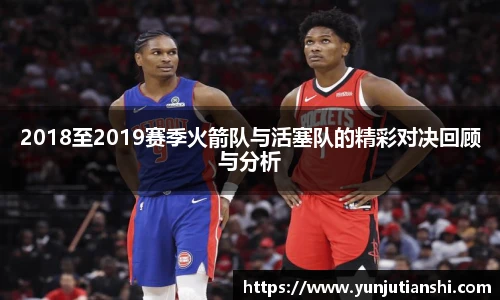 2018至2019赛季火箭队与活塞队的精彩对决回顾与分析