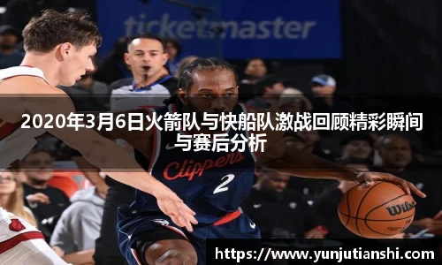 2020年3月6日火箭队与快船队激战回顾精彩瞬间与赛后分析