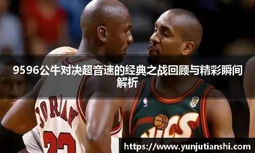 9596公牛对决超音速的经典之战回顾与精彩瞬间解析