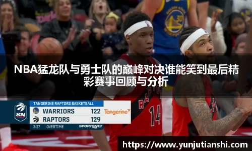 NBA猛龙队与勇士队的巅峰对决谁能笑到最后精彩赛事回顾与分析