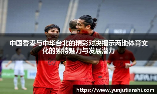 中国香港与中华台北的精彩对决揭示两地体育文化的独特魅力与发展潜力