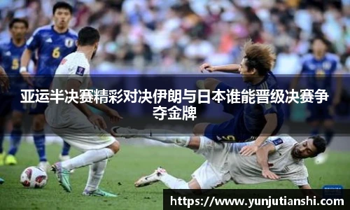 xkty星空亚运半决赛精彩对决伊朗与日本谁能晋级决赛争夺金牌