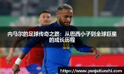 内马尔的足球传奇之路：从巴西小子到全球巨星的成长历程