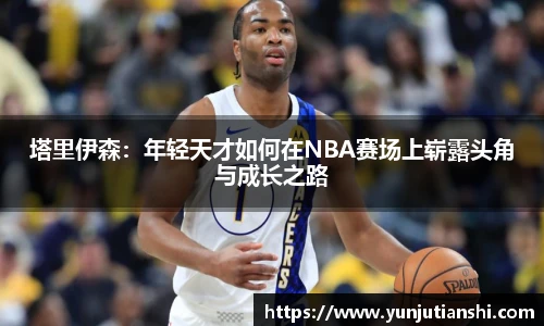 xkty星空塔里伊森：年轻天才如何在NBA赛场上崭露头角与成长之路