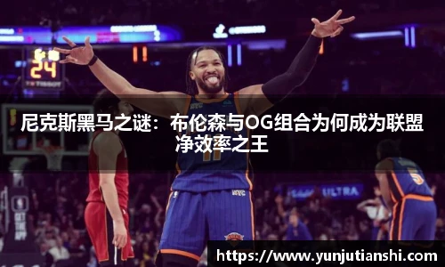 尼克斯黑马之谜：布伦森与OG组合为何成为联盟净效率之王