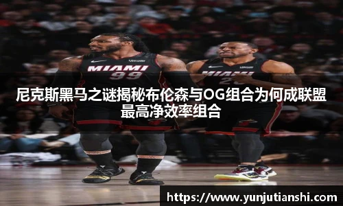尼克斯黑马之谜揭秘布伦森与OG组合为何成联盟最高净效率组合