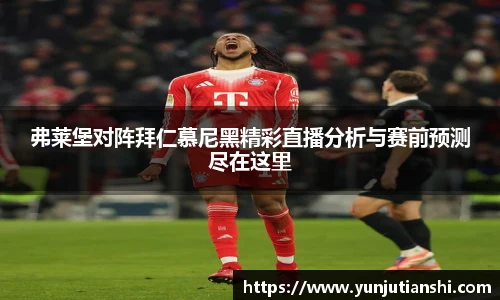 弗莱堡对阵拜仁慕尼黑精彩直播分析与赛前预测尽在这里