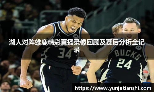 湖人对阵雄鹿精彩直播录像回顾及赛后分析全记录