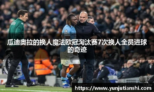 瓜迪奥拉的换人魔法欧冠淘汰赛7次换人全员进球的奇迹