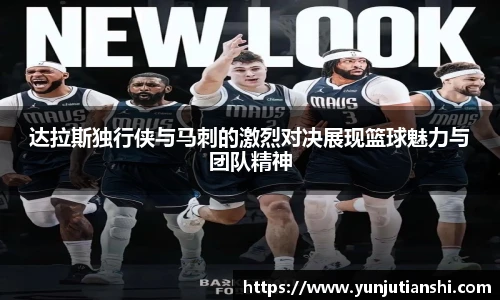 达拉斯独行侠与马刺的激烈对决展现篮球魅力与团队精神