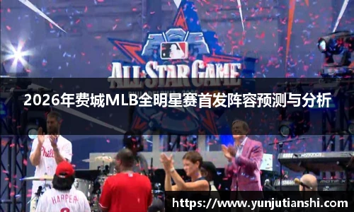 2026年费城MLB全明星赛首发阵容预测与分析