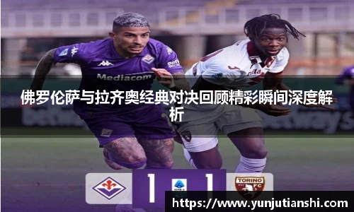 佛罗伦萨与拉齐奥经典对决回顾精彩瞬间深度解析