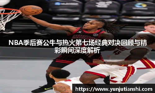 NBA季后赛公牛与热火第七场经典对决回顾与精彩瞬间深度解析