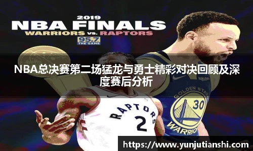 NBA总决赛第二场猛龙与勇士精彩对决回顾及深度赛后分析