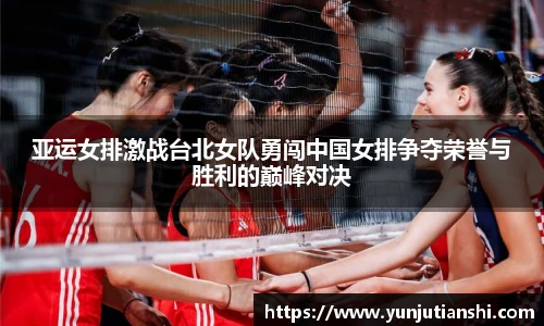 亚运女排激战台北女队勇闯中国女排争夺荣誉与胜利的巅峰对决