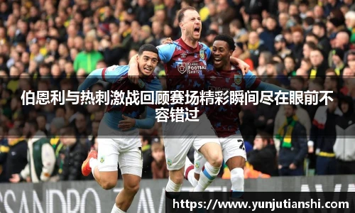 伯恩利与热刺激战回顾赛场精彩瞬间尽在眼前不容错过