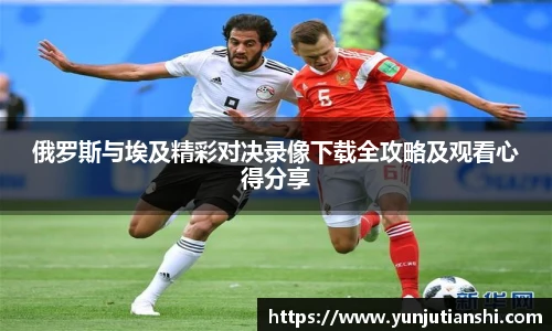 俄罗斯与埃及精彩对决录像下载全攻略及观看心得分享
