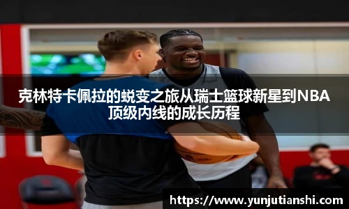 克林特卡佩拉的蜕变之旅从瑞士篮球新星到NBA顶级内线的成长历程