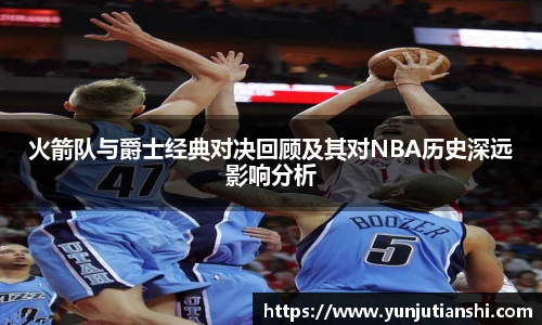 火箭队与爵士经典对决回顾及其对NBA历史深远影响分析